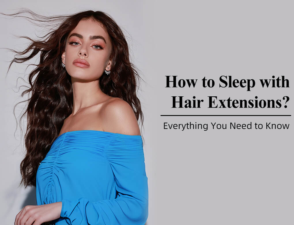 How to Sleep with Hair Extensions Everything You Need to Know